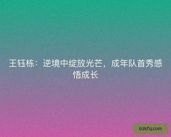 王钰栋：逆境中绽放光芒，成年队首秀感悟成长
