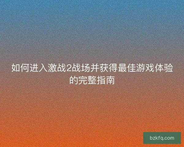 如何进入激战2战场并获得最佳游戏体验的完整指南
