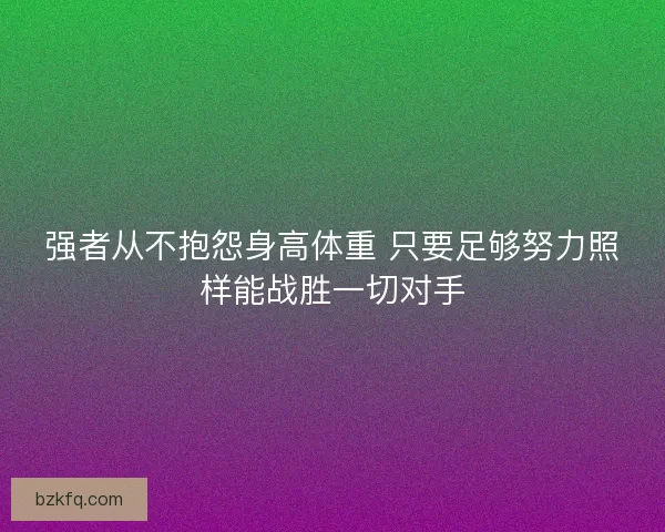强者从不抱怨身高体重 只要足够努力照样能战胜一切对手